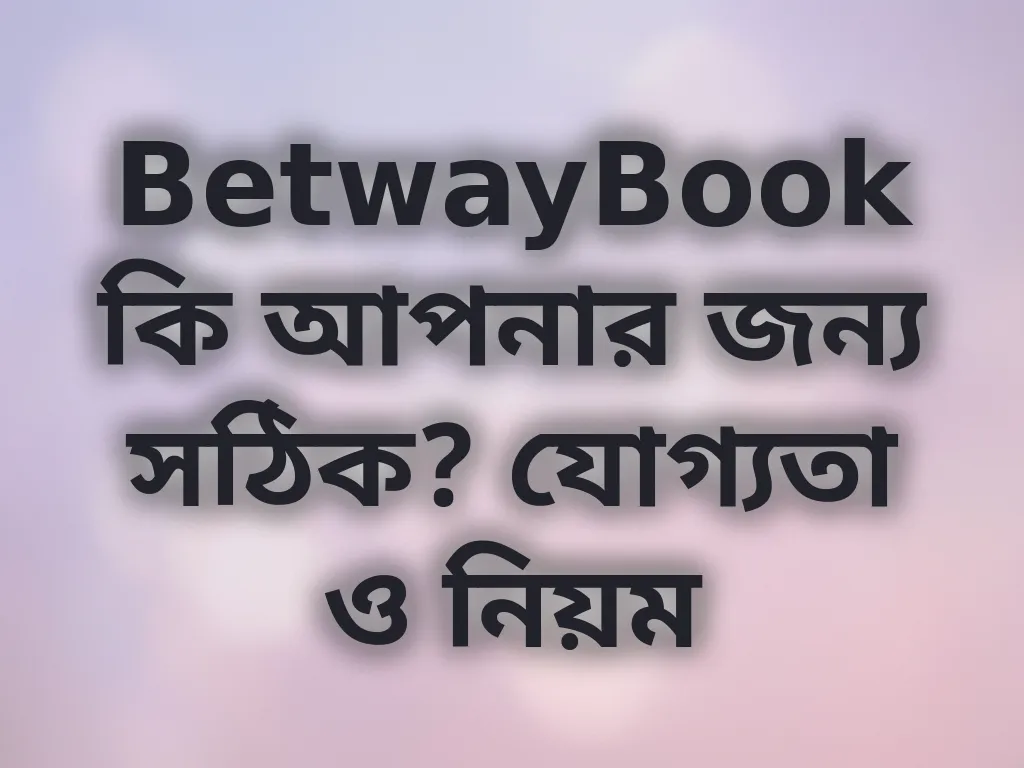 BetwayBook যোগ্যতা ও নিয়ম
